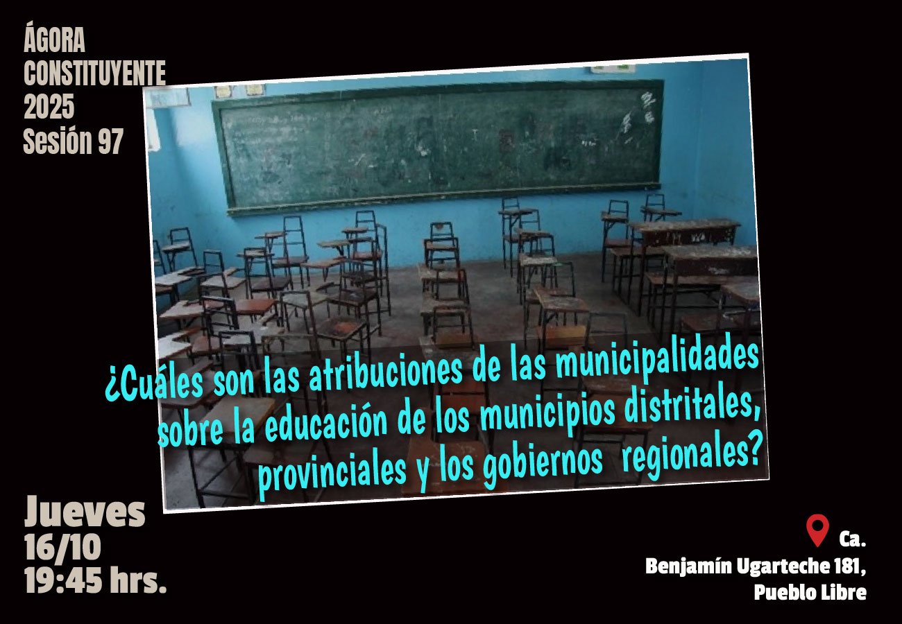 Ágora Constituyente. JUEVES 16 de octubre 2025. Sesión Nº 97: ¿CUÁLES SON LAS ATRIBUCIONES SOBRE LA EDUCACIÓN DE LOS MUNICIPIOS DISTRITALES, PROVINCIALES Y LOS GOBIERNOS REGIONALES?