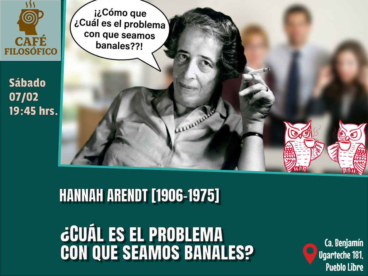 Café 1181, 07 Feb. 2026. Café Filosófico-Histórico. Filosofía S. XX: HANNAH ARENDT [1906-1975] ¿Cuál es el problema con que seamos banales?